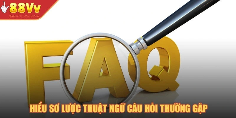 Danh Sách Câu Hỏi Thường Gặp Tại Nền Tảng 88VV Chi Tiết 1 Hiểu sơ lược thuật ngữ câu hỏi thường gặp