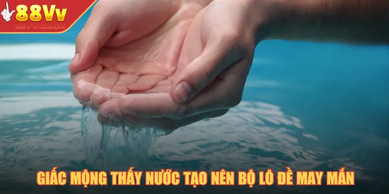 Giấc Mơ Và Số Đề - Bí Quyết Chọn Lựa Con Số Chính Xác 3 Giấc mộng thấy nước tạo nên bộ lô đề may mắn