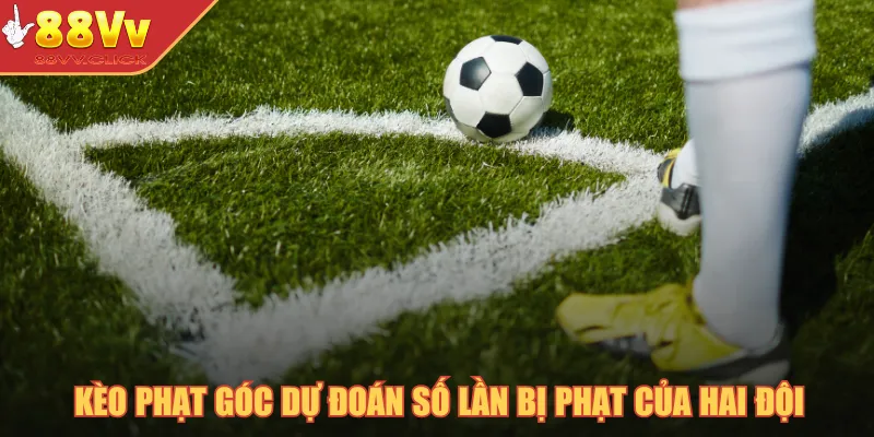 Kèo phạt góc dự đoán số lần bị phạt của hai đội
