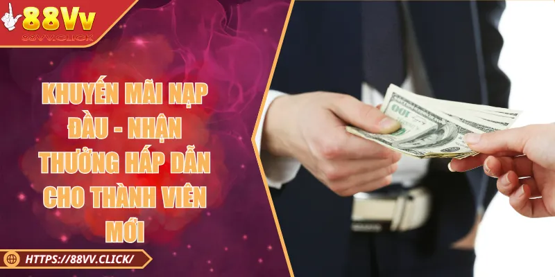 Khuyến Mãi Nạp Đầu - Nhận Thưởng Hấp Dẫn Thành Viên Mới 2025 4 Khuyến Mãi Nạp Đầu - Nhận Thưởng Hấp Dẫn Cho Thành Viên Mới