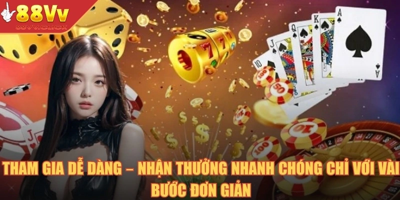 Tham gia dễ dàng – Nhận thưởng nhanh chóng chỉ với vài bước đơn giản