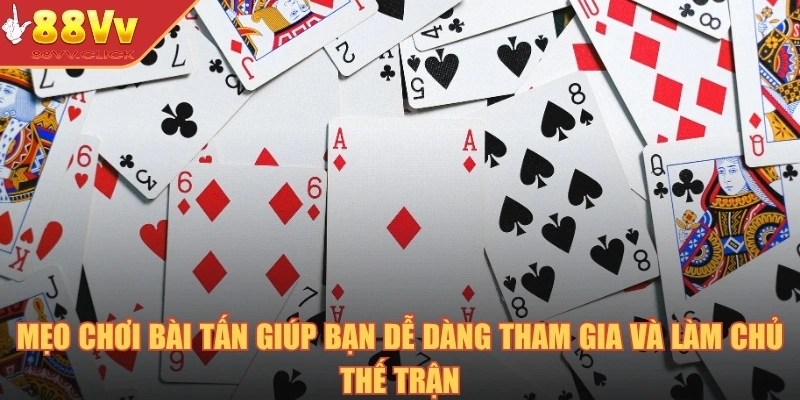 Mẹo chơi bài tấn giúp bạn dễ dàng tham gia và làm chủ thế trận