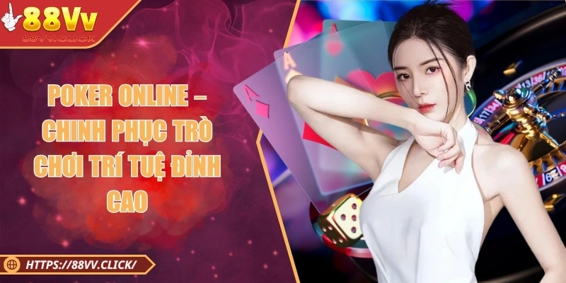 Poker Online – Chinh Phục Trò Chơi Trí Tuệ Đỉnh Cao