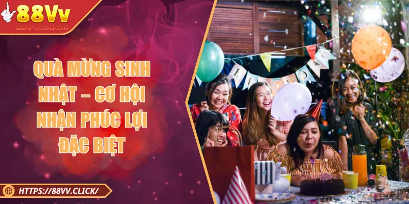 Quà Mừng Sinh Nhật – Phúc Lợi Đặc Biệt Mừng Tuổi Hội Viên 2025 2 Quà Mừng Sinh Nhật – Cơ Hội Nhận Phúc Lợi Đặc Biệt